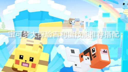 宝可梦大探险吉利蛋什么技能好用