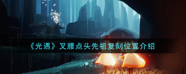 光遇叉腰点头先祖复刻位置在哪