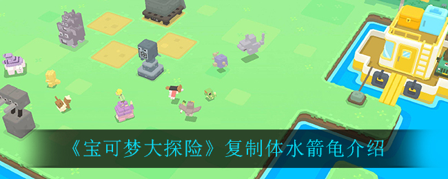 宝可梦大探险复制体水箭龟怎么样
