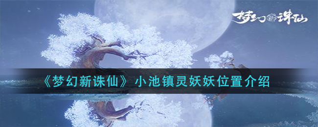 梦幻新诛仙小池镇灵妖妖位置在哪