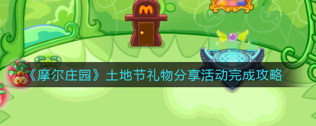 摩尔庄园土地节礼物分享活动怎么完成