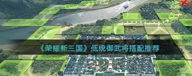 荣耀新三国低统御武将怎么搭配