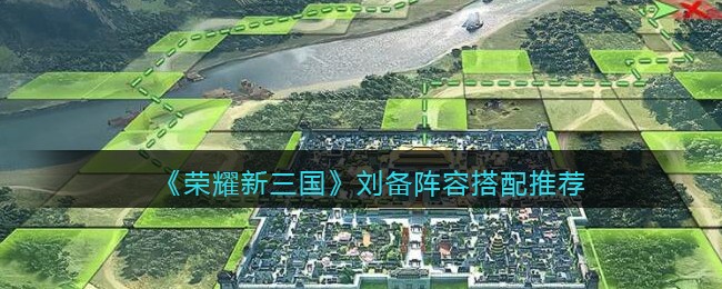 荣耀新三国刘备阵容怎么搭配