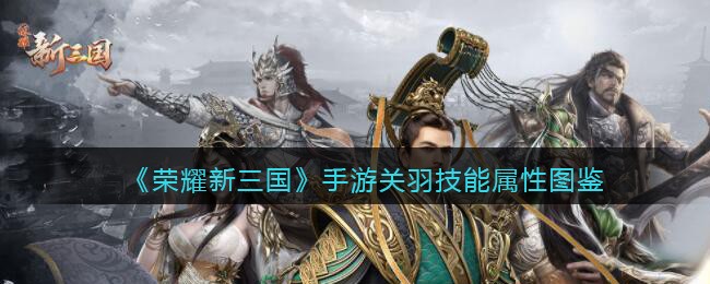 荣耀新三国手游关羽技能属性怎么样