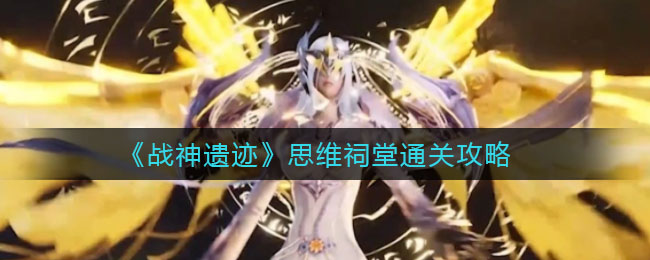 战神遗迹思维祠堂怎么通关