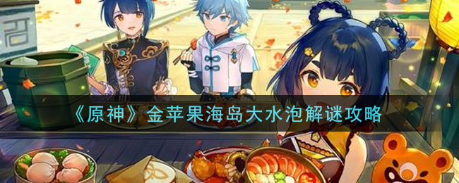 原神金苹果海岛大水泡怎么解谜