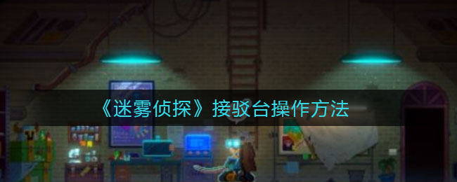 迷雾侦探接驳台怎么操作