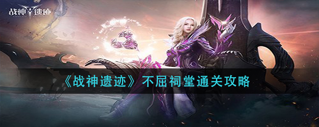 战神遗迹不屈祠堂怎么通关