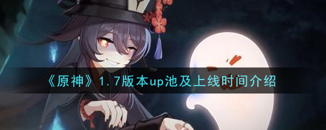 原神1.7版本up池上线时间是多少
