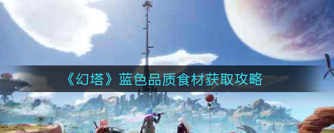 幻塔蓝色品质食材怎么获取