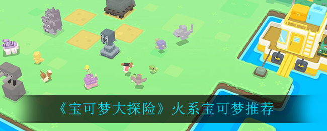 宝可梦大探险火系宝可梦怎么选择