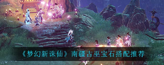 梦幻新诛仙南疆古巫宝石怎么搭配