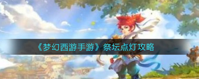 梦幻西游手游祭坛怎么点灯