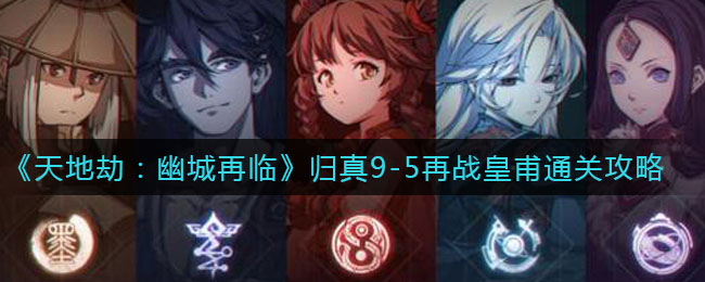 天地劫幽城再临归真9-5再战皇甫怎么通关