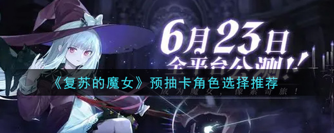 复苏的魔女预抽卡角色怎么选择