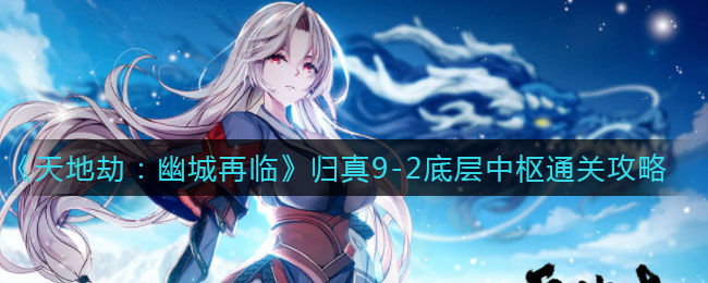 天地劫幽城再临归真9-2底层中枢怎么通关