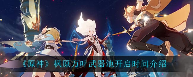 原神枫原万叶武器池开启时间是多少
