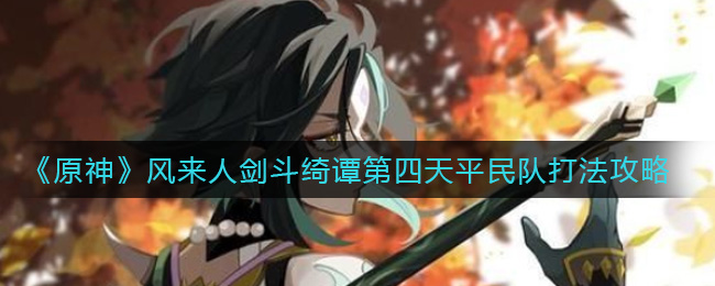 原神风来人剑斗绮谭第四天平民队怎么打