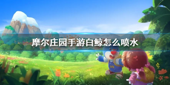 摩尔庄园手游白白鲸喷泉怎么喷水