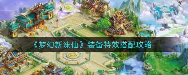 梦幻新诛仙装备特效怎么搭配