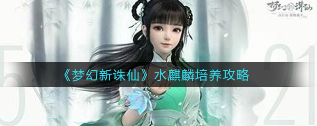 梦幻新诛仙水麒麟怎么培养