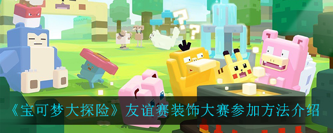 宝可梦大探险友谊赛装饰大赛怎么参加
