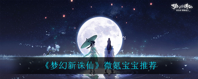 梦幻新诛仙微氪宝宝怎么选择