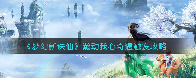 梦幻新诛仙瀚动我心奇遇怎么触发