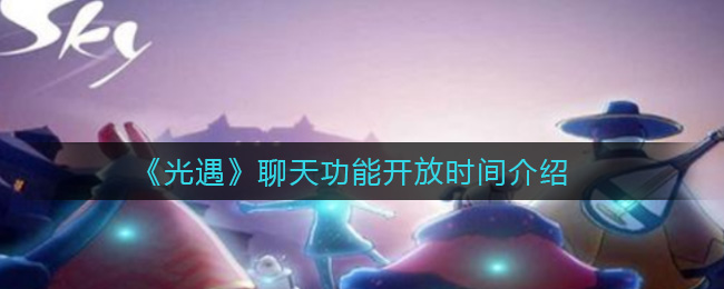 光遇聊天功能开放时间是多少