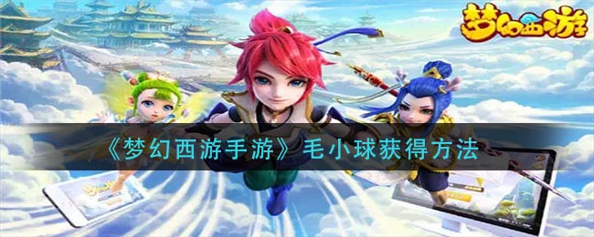 梦幻西游手游毛小球怎么获得