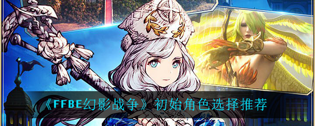 最终幻想勇气启示录幻影战争初始角色怎么选择