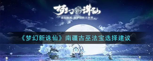 梦幻新诛仙南疆古巫法宝怎么选择