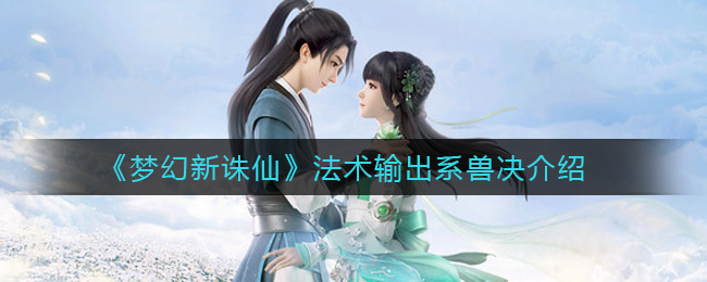 梦幻新诛仙法术输出系兽决有哪些