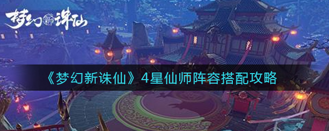 梦幻新诛仙4星仙师阵容怎么搭配