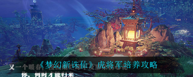 梦幻新诛仙虎将军怎么培养