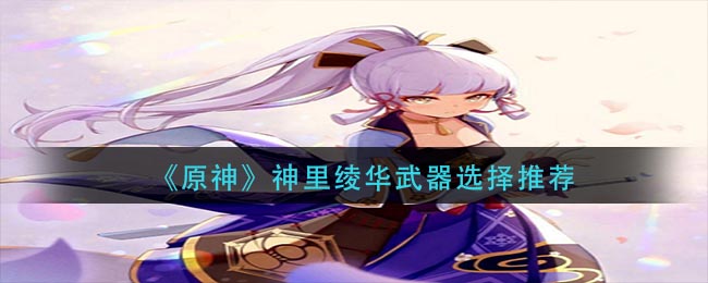 原神神里绫华武器怎么选择