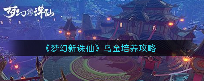 梦幻新诛仙乌金怎么培养