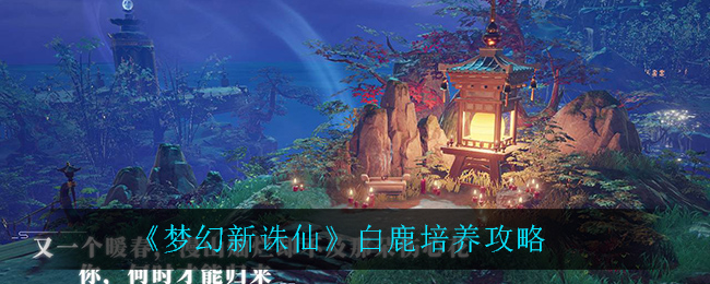 梦幻新诛仙白鹿怎么培养