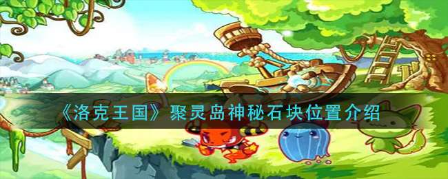 洛克王国聚灵岛神秘石块位置在哪