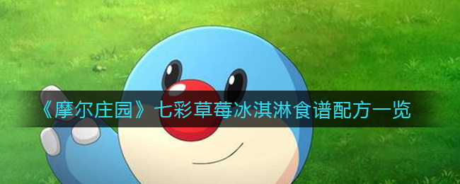 摩尔庄园七彩草莓冰淇淋食谱配方怎么样