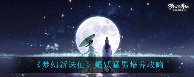 梦幻新诛仙蝎妖猛男怎么培养