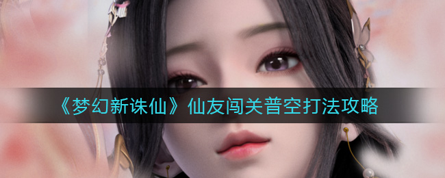 梦幻新诛仙仙友闯关普空怎么打