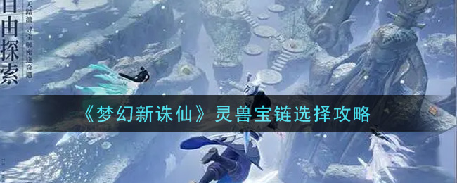 梦幻新诛仙灵兽宝链怎么选择