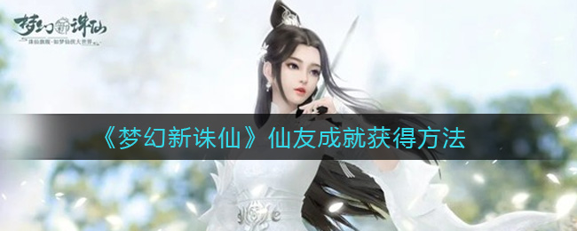 梦幻新诛仙仙友成就怎么获得