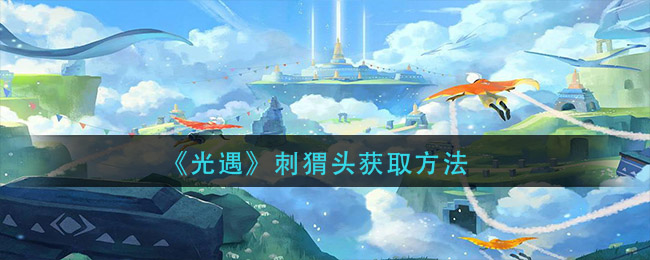 光遇刺猬头怎么获取