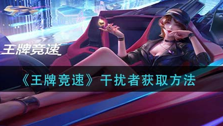 王牌竞速干扰者怎么获取
