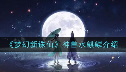 梦幻新诛仙水麒麟怎么样