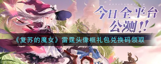 复苏的魔女雷霆头像框礼包兑换码怎么领取