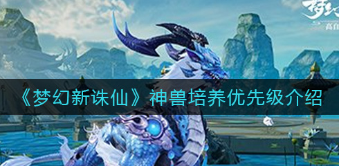 梦幻新诛仙神兽培养优先级是什么