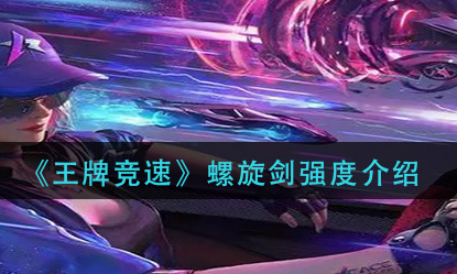 王牌竞速螺旋剑强度怎么样
